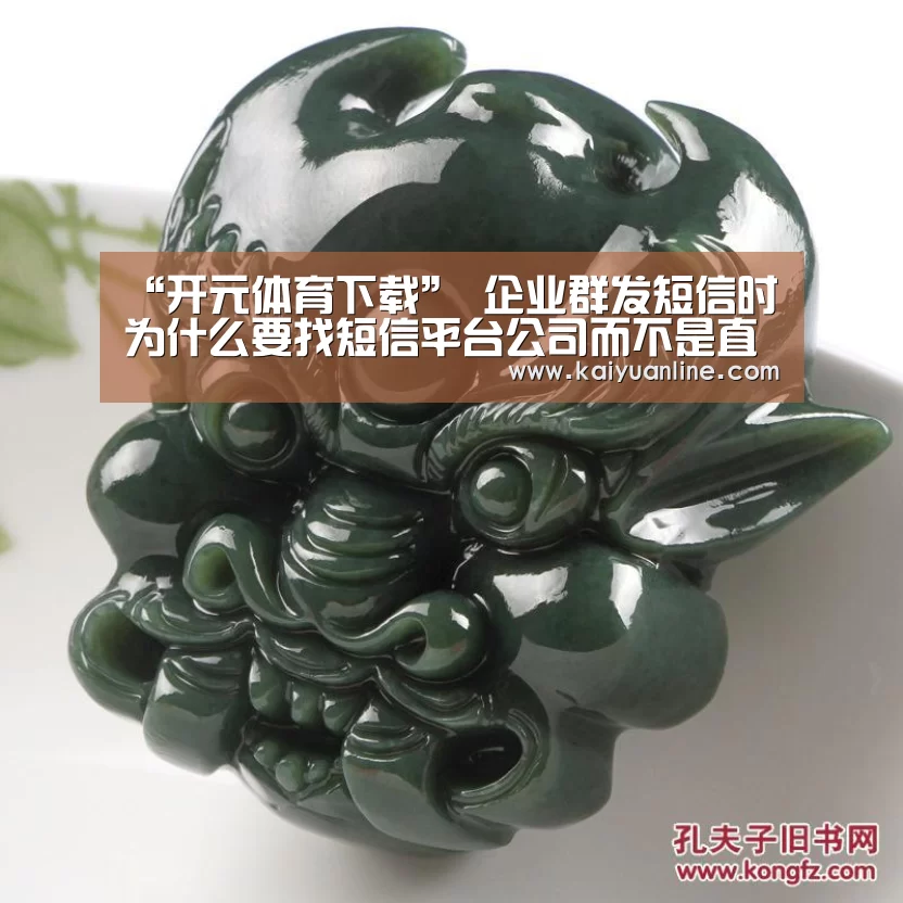 “开元体育下载”
企业群发短信时为什么要找短信平台公司而不是直接找运营商发送(图2) 开元体育官网