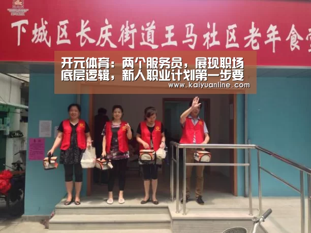 开元体育:两个服务员,展现职场底层逻辑,新人职业计划第一步要做什么?(图2) 开元体育官网