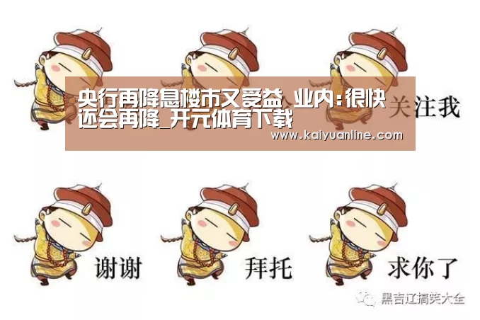 央行再降息楼市又受益 业内:很快还会再降_开元体育下载(图3) 开元体育官网