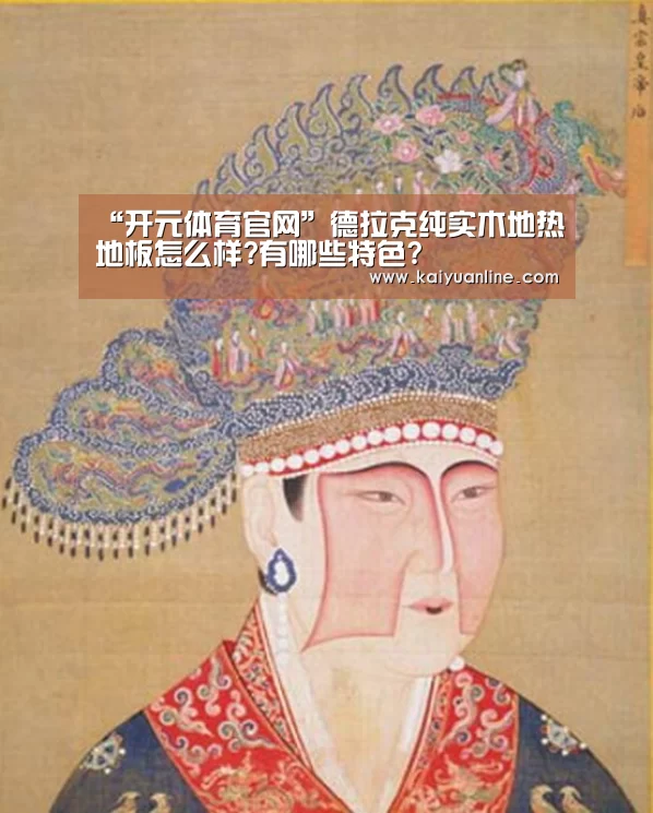 “开元体育官网”德拉克纯实木地热地板怎么样?有哪些特色?(图2) 开元体育