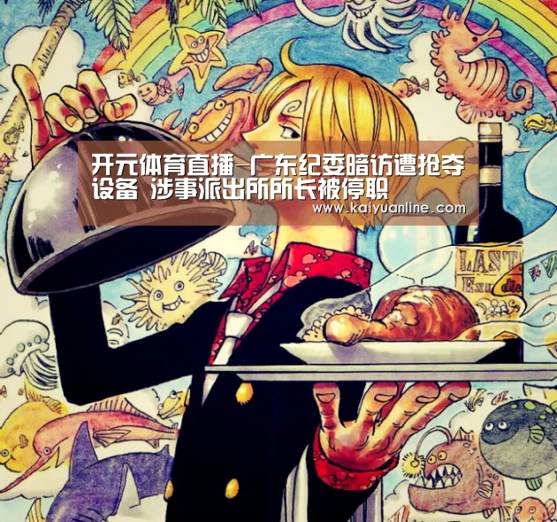 开元体育直播-广东纪委暗访遭抢夺设备 涉事派出所所长被停职(图1) 开元体育下载
